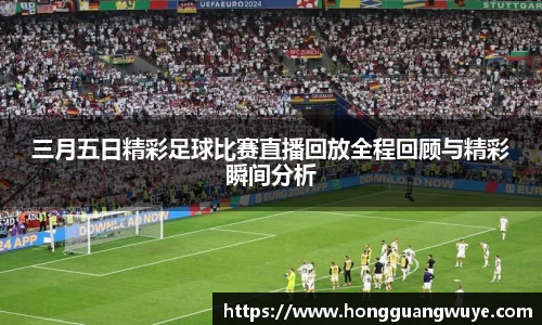 三月五日精彩足球比赛直播回放全程回顾与精彩瞬间分析