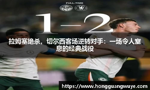 拉姆塞绝杀，切尔西客场逆转对手：一场令人窒息的经典战役